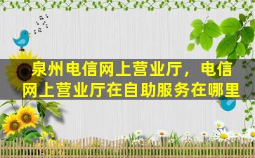 泉州电信网上营业厅，电信网上营业厅在自助服务在哪里
