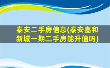 泰安二手房信息(泰安嘉和新城一期二手房能升值吗)