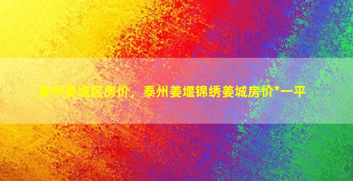 泰州姜堰区房价，泰州姜堰锦绣姜城房价*一平插图