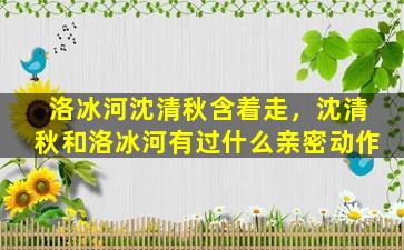 洛冰河沈清秋含着走，沈清秋和洛冰河有过什么亲密动作