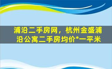 浦沿二手房网，杭州金盛浦沿公寓二手房均价*一平米插图