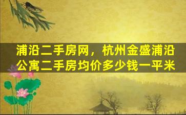 浦沿二手房网，杭州金盛浦沿公寓二手房均价*一平米
