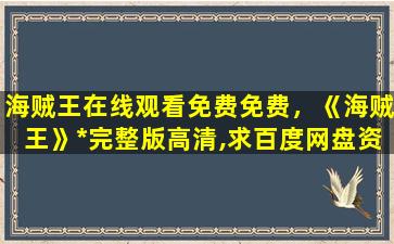 海贼王在线观看免费免费，《海贼王》*完整版高清,求百度网盘资源