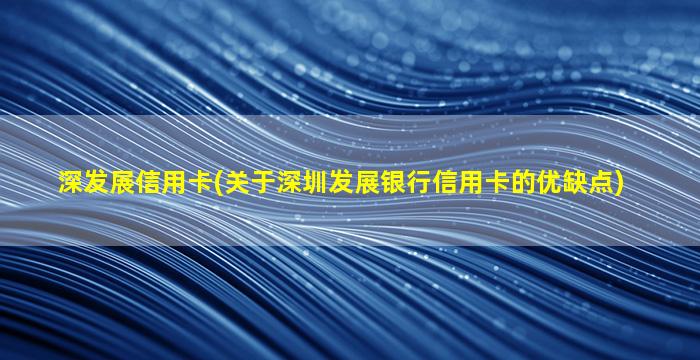 深发展信用卡(关于深圳发展银行信用卡的优缺点)