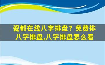 瓷都在线八字排盘？免费排八字排盘,八字排盘怎么看