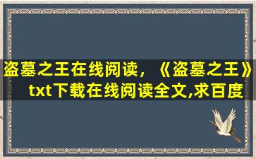 盗墓之王在线阅读，《盗墓之王》txt下载在线阅读全文,求百度网盘云资源