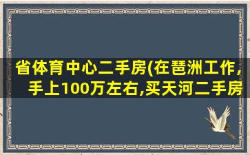 省体育中心二手房(在琶洲工作,手上100万左右,买天河二手房还是黄埔、番禺)