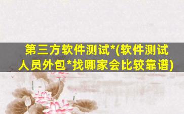 第三方软件测试*(软件测试人员外包*找哪家会比较靠谱)