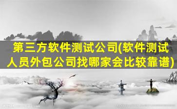 第三方软件测试*(软件测试人员外包*找哪家会比较靠谱)