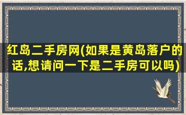 红岛二手房网(如果是黄岛落户的话,想请问一下是二手房可以吗)