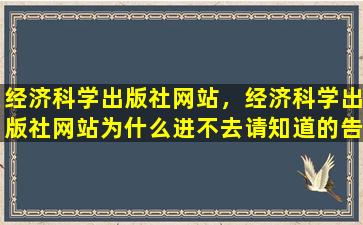 经济科学出版社网站，经济科学出版社网站为什么进不去请知道的告诉我哈!万分感谢!