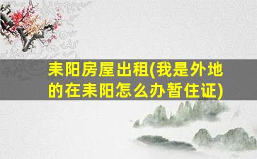 耒阳房屋出租(我是外地的在耒阳怎么办暂住证)