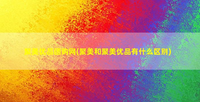 聚美优品团购网(聚美和聚美优品有什么区别)