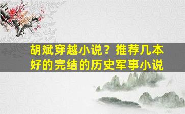 胡斌穿越小说？推荐几本好的完结的历史军事小说