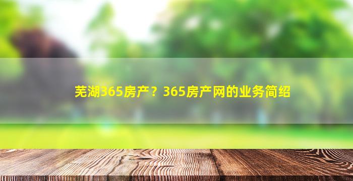 芜湖365房产？365房产网的业务简绍插图