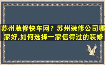苏州装修快车网？苏州装修*哪家好,如何选择一家信得过的装修*