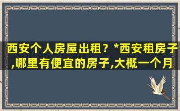 西安个人房屋出租？*西安租房子,哪里有便宜的房子,大概一个月500左右的吧!插图