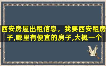 西安房屋出租信息，*西安租房子,哪里有便宜的房子,大概一个月500左右的吧!