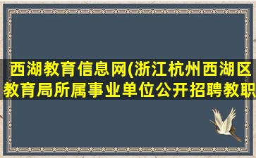 西湖教育信息网(浙江杭州西湖区教育局所属事业单位公开招聘教职工公告)