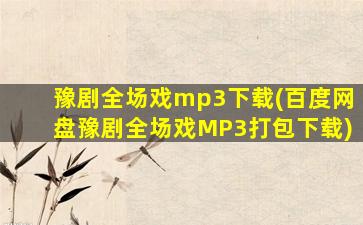 豫剧全场戏mp3下载(百度网盘豫剧全场戏MP3打包下载)