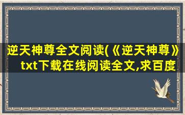 逆天神尊全文阅读(《逆天神尊》txt下载在线阅读全文,求百度网盘云资源)