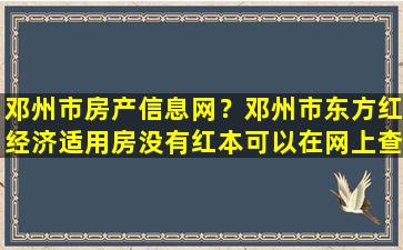 邓州市房产信息网？邓州市东方红经济适用房没有红本可以在网上查到吗