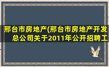 邢台市房地产(邢台市房地产开发总*关于2011年公开招聘工作人员的公告)