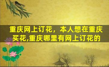 重庆网上订花，本人想在重庆买花,重庆哪里有网上订花的