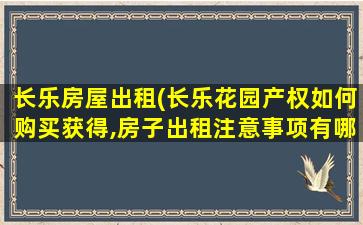 长乐房屋出租(长乐花园产权如何购买获得,房子出租注意事项有哪些)