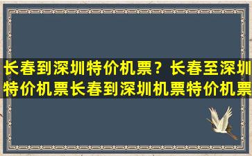 长春到深圳特价机票？长春至深圳特价机票长春到深圳机票特价机票查询