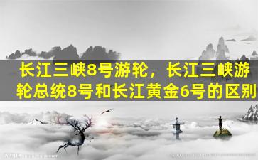 长江三峡8号游轮，长江三峡游轮总统8号和长江黄金6号的区别