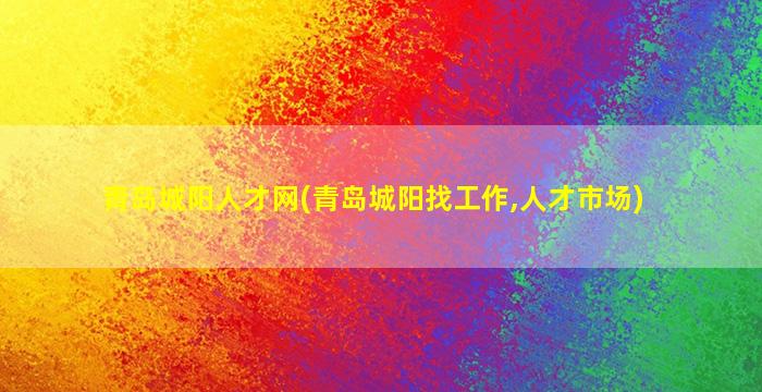 青岛城阳人才网(青岛城阳找工作,人才市场)