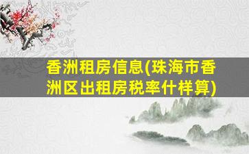 香洲租房信息(珠海市香洲区出租房税率什样算)