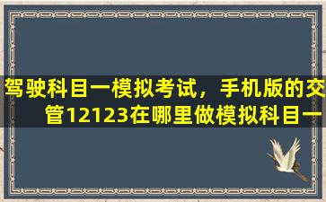 驾驶科目一模拟考试，手机版的交管12123在哪里做模拟科目一