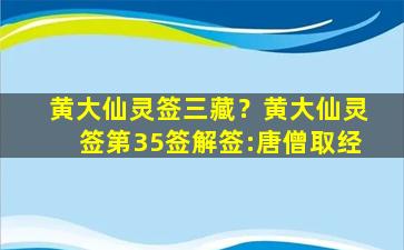 黄大仙灵签三藏？黄大仙灵签第35签解签：唐僧取经