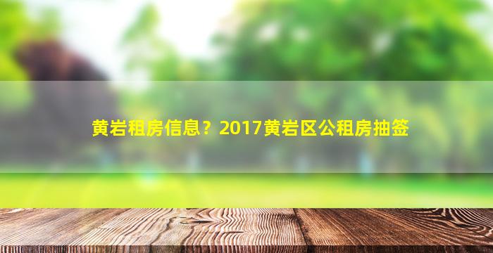 黄岩租房信息？2017黄岩区公租房抽签